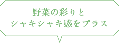 野菜の彩りとシャキシャキ感をプラス