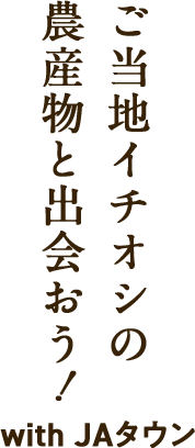 ご当地イチオシの農産物と出会おう！with JAタウン