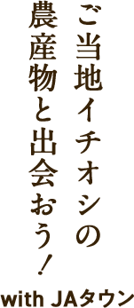 ご当地イチオシの農産物と出会おう！with JAタウン